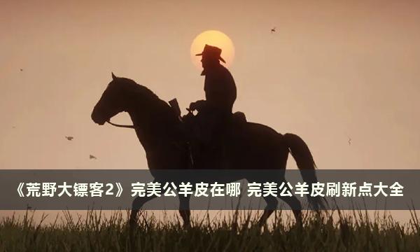 荒野大镖客2完美公羊皮在哪-荒野大镖客2完美公羊皮刷新点大全