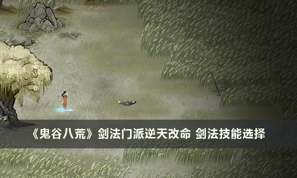《鬼谷八荒》剑法门派逆天改命 剑法技能选择