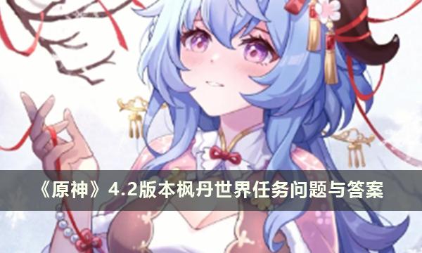 《原神》4.2版本枫丹世界任务问题与答案 《原神》4.2版本枫丹世界任务问题与答案