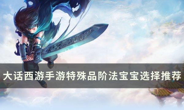 《大话西游手游》法宝宝哪个好 特殊品阶法宝宝选择推荐