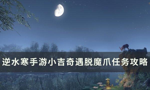 《逆水寒手游》脱魔爪奇遇怎么触发 小吉奇遇脱魔爪任务攻略 《逆水寒手游》脱魔爪奇遇怎么触发 小吉奇遇脱魔爪任务攻略