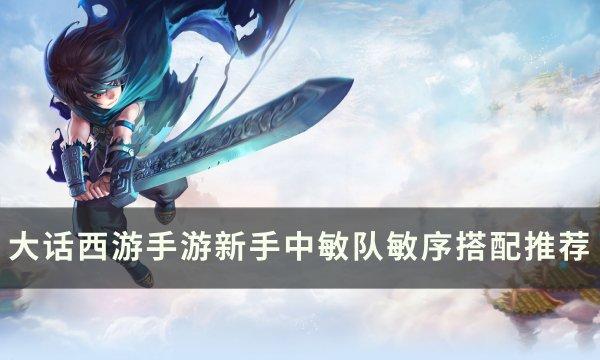 《大话西游手游》新手如何搭配中敏队 新手中敏队敏序搭配推荐 《大话西游手游》新手如何搭配中敏队 新手中敏队敏序搭配推荐
