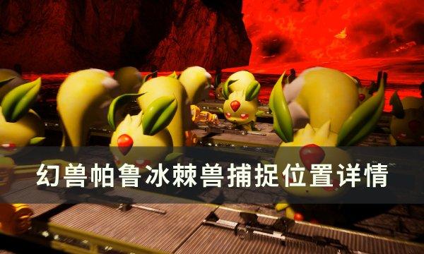 《幻兽帕鲁》冰棘兽位置在哪 冰棘兽捕捉位置详情 《幻兽帕鲁》冰棘兽位置在哪 冰棘兽捕捉位置详情