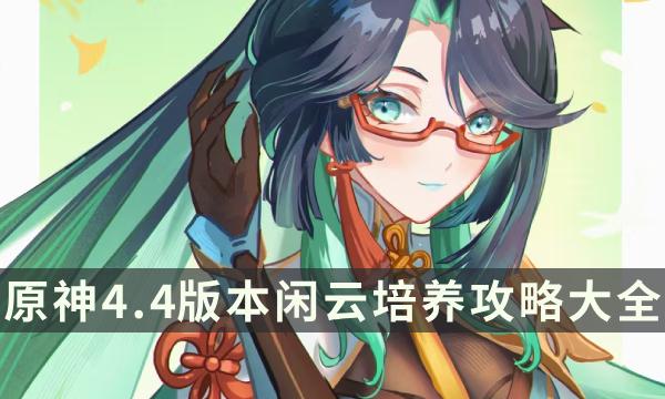 《原神》4.4版本闲云培养攻略大全 闲云玩法配队圣遗物全面解析 《原神》4.4版本闲云培养攻略大全 闲云玩法配队圣遗物全面解析
