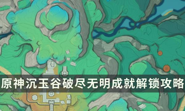 《原神》沉玉谷隐藏成就破尽无明流程攻略 破除七处氲气点位一览 《原神》沉玉谷隐藏成就破尽无明流程攻略 破除七处氲气点位一览