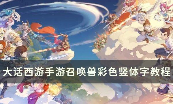 《大话西游手游》召唤兽彩色竖体字怎么打 召唤兽彩色竖体字教程 《大话西游手游》召唤兽彩色竖体字怎么打 召唤兽彩色竖体字教程