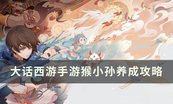 《大话西游手游》猴小孙怎么样值得练吗 猴小孙养成攻略