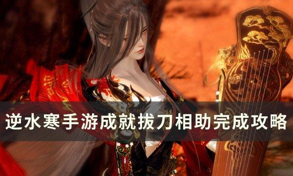 《逆水寒手游》成就拔刀相助怎么完成 成就拔刀相助完成攻略 《逆水寒手游》成就拔刀相助怎么完成 成就拔刀相助完成攻略