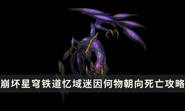 《崩坏星穹铁道》忆域迷因何物朝向死亡攻略 怪物解析及忘却指南 《崩坏星穹铁道》忆域迷因何物朝向死亡攻略 怪物解析及忘却指南