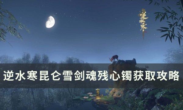 《逆水寒》昆仑雪剑魂残心镯怎么获得 昆仑雪剑魂残心镯获取攻略 《逆水寒》昆仑雪剑魂残心镯怎么获得 昆仑雪剑魂残心镯获取攻略