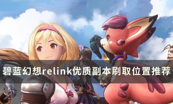 《碧蓝幻想relink》哪些副本值得刷 优质副本刷取位置推荐