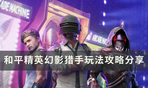 《和平精英》幻影猎手怎么玩 幻影猎手玩法攻略分享 《和平精英》幻影猎手怎么玩 幻影猎手玩法攻略分享