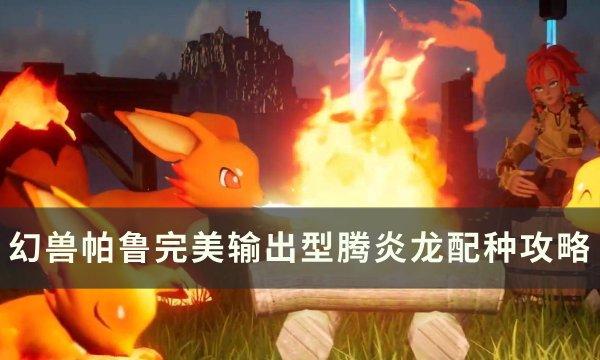 《幻兽帕鲁》全输出型腾炎龙怎么配种 完美输出型腾炎龙配种攻略