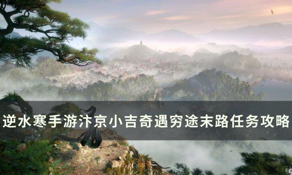 《逆水寒手游》奇遇穷途末路怎么做 汴京小吉奇遇穷途末路任务攻略 《逆水寒手游》奇遇穷途末路怎么做 汴京小吉奇遇穷途末路任务攻略