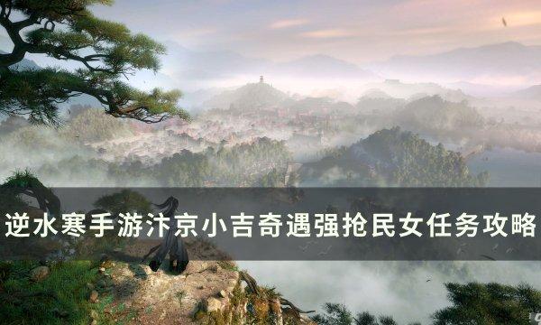 《逆水寒手游》奇遇强抢民女怎么做 汴京小吉奇遇强抢民女任务攻略 《逆水寒手游》奇遇强抢民女怎么做 汴京小吉奇遇强抢民女任务攻略