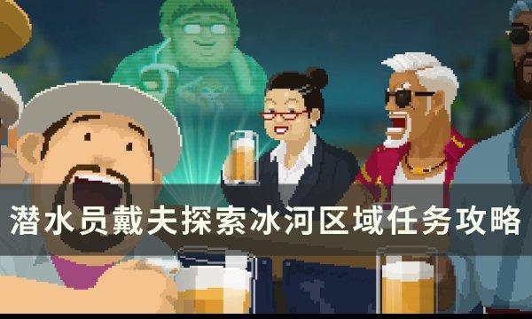 《潜水员戴夫》探索冰河区域任务怎么完成 探索冰河区域任务攻略