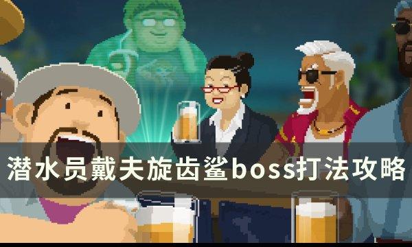 《潜水员戴夫》旋齿鲨boss怎么打 旋齿鲨boss打法攻略