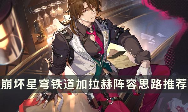 《崩坏星穹铁道》加拉赫怎么配队 加拉赫阵容思路推荐