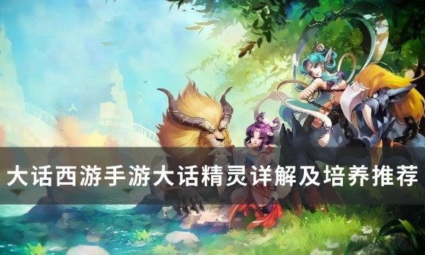 《大话西游手游》大话精灵新手怎么培养 大话精灵详解及培养推荐