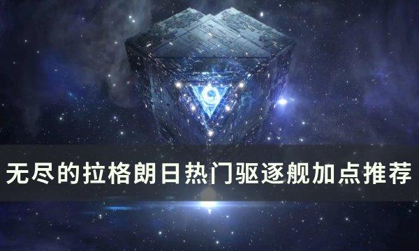 《无尽的拉格朗日》驱逐舰怎么加点 热门驱逐舰加点推荐