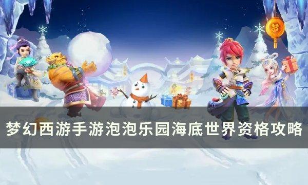 《梦幻西游手游》泡泡乐园海底世界怎么进 泡泡乐园海底世界资格攻略