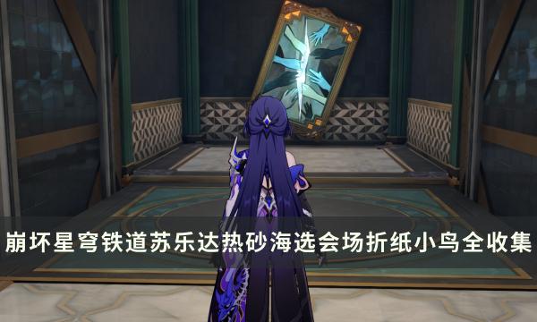 崩坏星穹铁道苏乐达热砂海选会场折纸小鸟全收集位置-崩坏星穹铁道折纸小鸟全收集位置