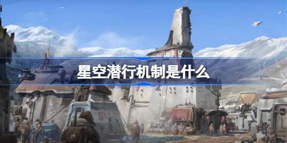 星空潜行机制是什么-星空潜行机制详解