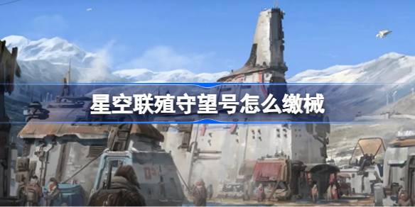 星空联殖守望号如何缴械-星空联殖守望号缴械方法介绍