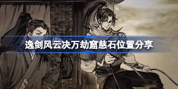 逸剑风云决万劫窟慈石在哪-逸剑风云决万劫窟慈石位置分享