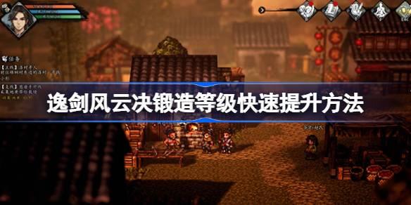 逸剑风云决怎么快速提升锻造等级-逸剑风云决锻造等级快速提升方法