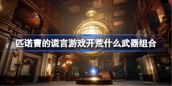 匹诺曹的谎言游戏开荒什么武器组合-游戏开荒武器组合