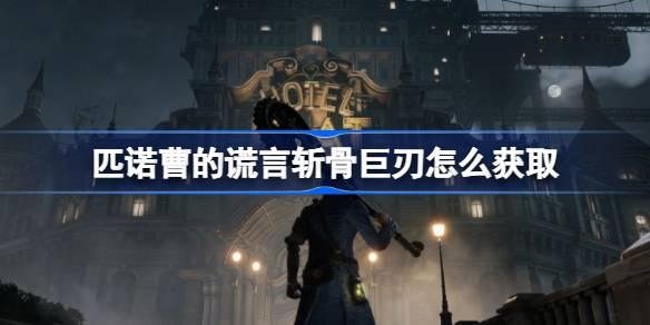 匹诺曹的谎言斩骨巨刃如何获取-匹诺曹的谎言斩骨巨刃获取攻略