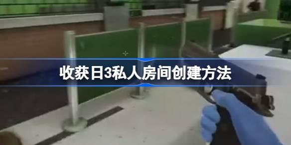 收获日3私人房间如何创建-收获日3私人房间创建方法