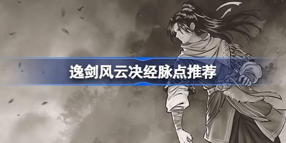 逸剑风云决经脉如何点-逸剑风云决经脉点推荐