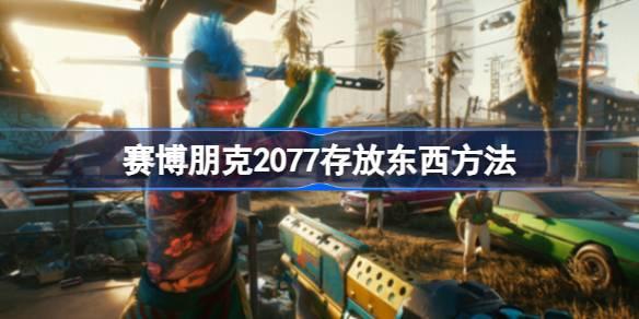 赛博朋克2077怎么存放东西-赛博朋克2077存放东西方法