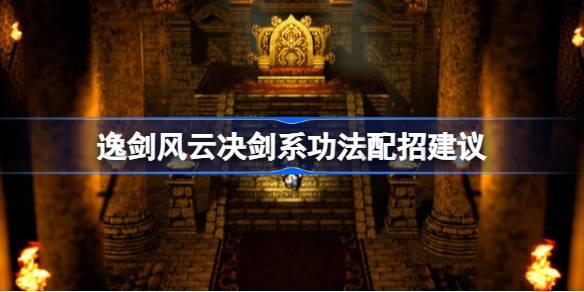 逸剑风云决剑系功法如何配招-逸剑风云决剑系功法配招建议