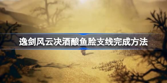 逸剑风云决酒酿鱼脍支线如何完成-逸剑风云决酒酿鱼脍支线完成方法