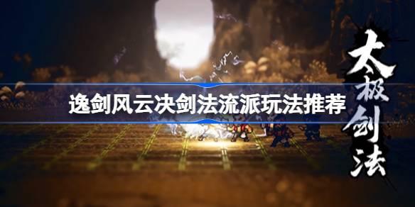 逸剑风云决剑法流派如何玩-逸剑风云决剑法流派玩法推荐