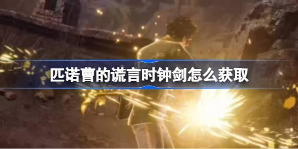 匹诺曹的谎言时钟剑如何获取-匹诺曹的谎言时钟剑获取