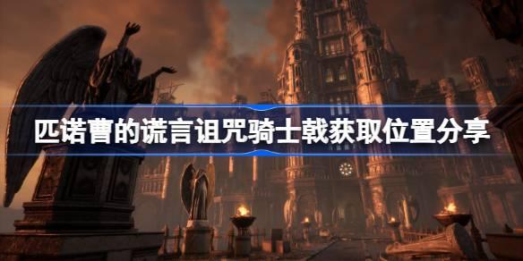 匹诺曹的谎言诅咒骑士戟在哪-匹诺曹的谎言诅咒骑士戟获取位置分享