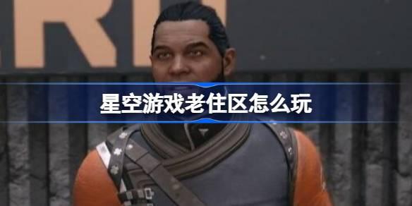 星空游戏老住区如何玩-星空游戏老住区任务