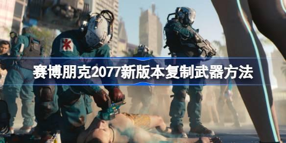 赛博朋克2077新版本如何复制武器-赛博朋克2077新版本复制武器方法