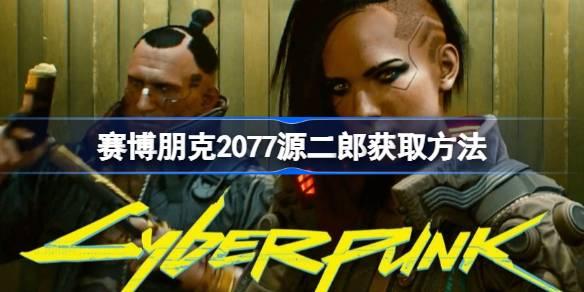 赛博朋克2077源二郎如何拿-赛博朋克2077源二郎获得方法