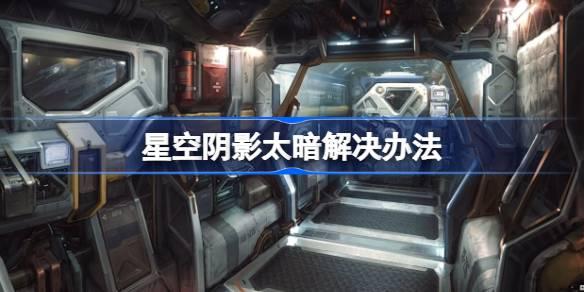 星空阴影太暗了如何办-星空阴影太暗解决办法