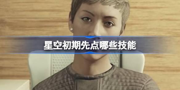星空初期先点哪些技能-星空初期技能推荐