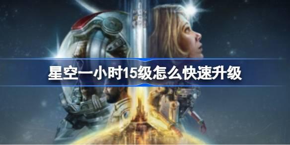 星空一小时15级如何快速升级-一小时15级快速升级
