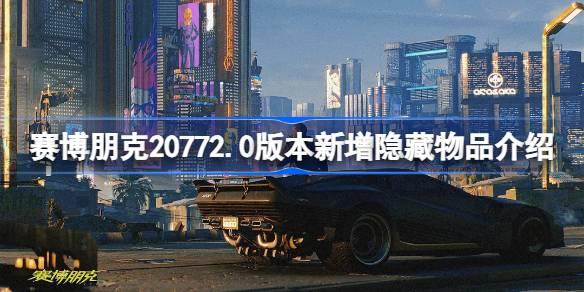 赛博朋克20772.0版本新增隐藏物品介绍-赛博朋克20772.0版本新增隐藏物品有哪些