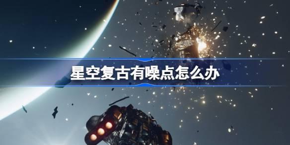 星空复古有噪点如何办-星空复古有噪点办法