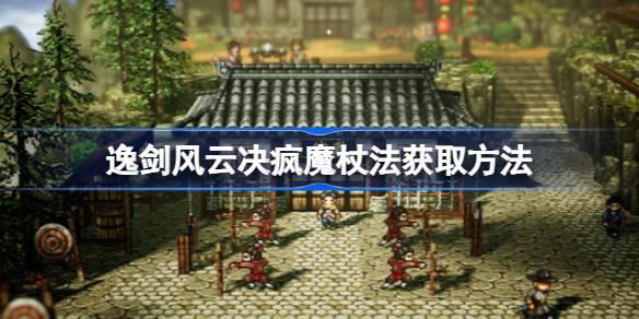 逸剑风云决疯魔杖法如何获取-逸剑风云决疯魔杖法获得方法