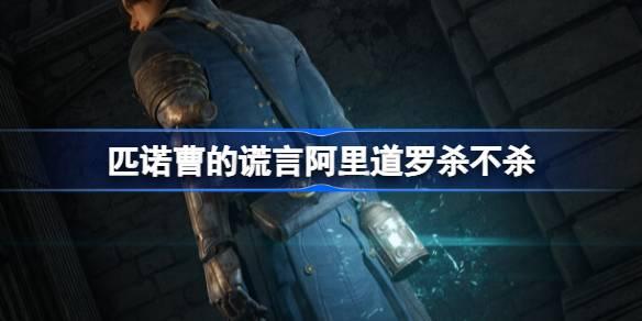 匹诺曹的谎言阿里道罗杀不杀-匹诺曹的谎言阿里道罗